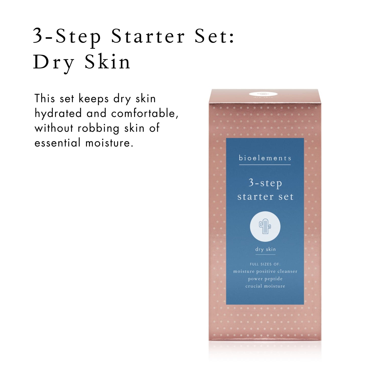 Bioelements 3-Step Starter Set: Dry Skin - Includes Moisture Positive Cleanser, Power Peptide Toner & Crucial Moisture Moisturizer - Vegan, Gluten Free - Never Tested on Animals